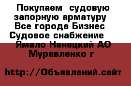 Покупаем  судовую запорную арматуру - Все города Бизнес » Судовое снабжение   . Ямало-Ненецкий АО,Муравленко г.